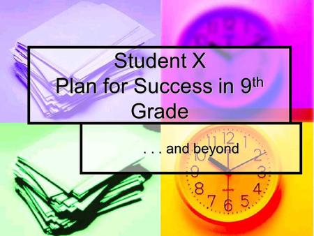 Student X Plan for Success in 9 th Grade... and beyond.