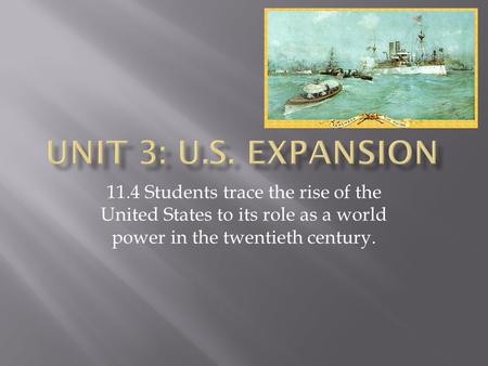 Unit 3: U.S. Expansion 11.4 Students trace the rise of the United States to its role as a world power in the twentieth century.