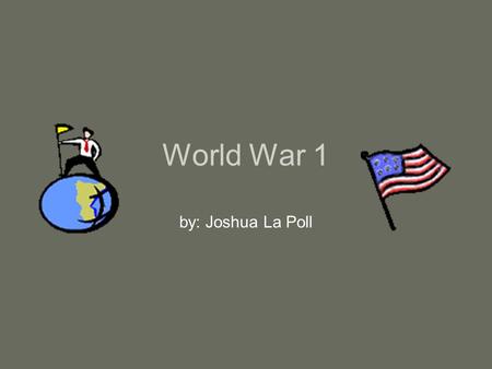 World War 1 by: Joshua La Poll.