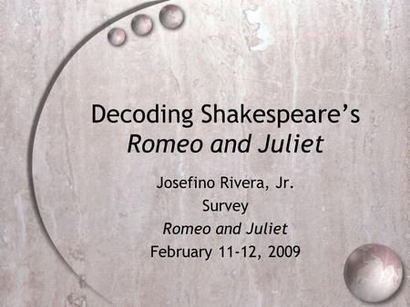 Decoding Shakespeares Romeo and Juliet Josefino Rivera, Jr. Survey Romeo and Juliet February 11-12, 2009.