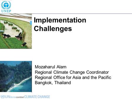 Implementation Challenges Mozaharul Alam Regional Climate Change Coordinator Regional Office for Asia and the Pacific Bangkok, Thailand.