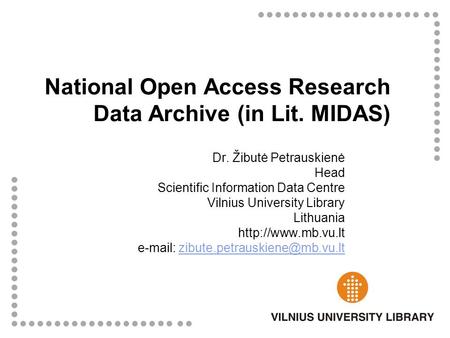 National Open Access Research Data Archive (in Lit. MIDAS) Dr. Žibutė Petrauskienė Head Scientific Information Data Centre Vilnius University Library Lithuania.