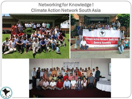 Networking for Knowledge ! Climate Action Network South Asia.
