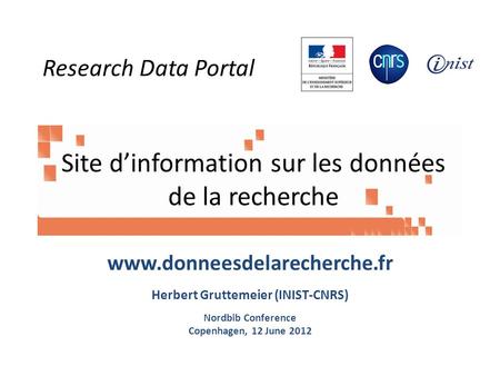 Site dinformation sur les données de la recherche www.donneesdelarecherche.fr Herbert Gruttemeier (INIST-CNRS) Nordbib Conference Copenhagen, 12 June 2012.