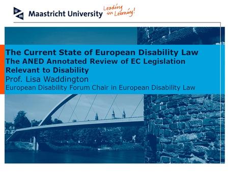 The Current State of European Disability Law The ANED Annotated Review of EC Legislation Relevant to Disability Prof. Lisa Waddington European Disability.