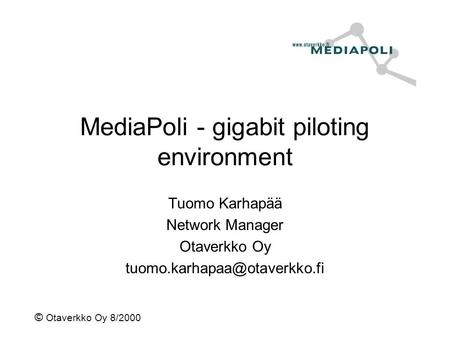 © Otaverkko Oy 8/2000 MediaPoli - gigabit piloting environment Tuomo Karhapää Network Manager Otaverkko Oy