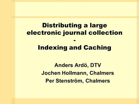 Distributing a large electronic journal collection - Indexing and Caching Anders Ardö, DTV Jochen Hollmann, Chalmers Per Stenström, Chalmers.