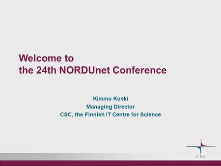 Welcome to the 24th NORDUnet Conference Kimmo Koski Managing Director CSC, the Finnish IT Centre for Science.