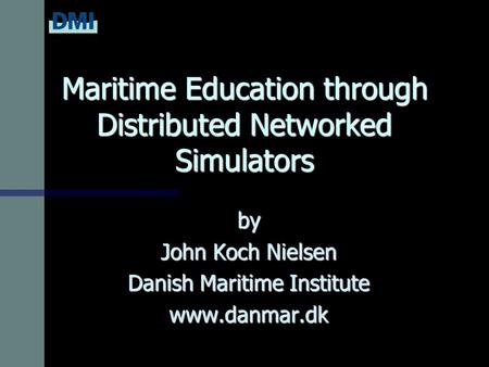 Maritime Education through Distributed Networked Simulators by John Koch Nielsen Danish Maritime Institute www.danmar.dk.