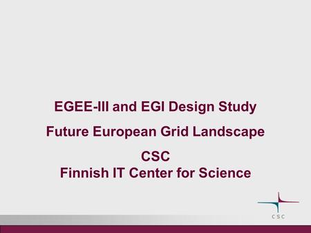 EGEE-III and EGI Design Study Future European Grid Landscape CSC Finnish IT Center for Science.