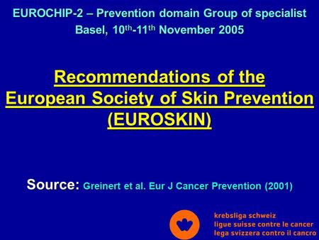 Recommendations of the European Society of Skin Prevention (EUROSKIN) Source: Greinert et al. Eur J Cancer Prevention (2001) EUROCHIP-2 – Prevention domain.