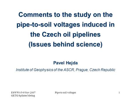 ESWW4 5-9 Nov 2007 GETG Splinter Meting Pipe to soil voltages1 Comments to the study on the pipe-to-soil voltages induced in the Czech oil pipelines (Issues.