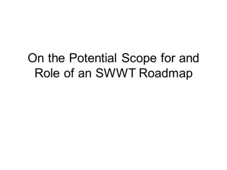 On the Potential Scope for and Role of an SWWT Roadmap.