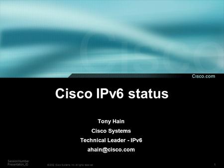 1 Session Number Presentation_ID © 2002, Cisco Systems, Inc. All rights reserved. Cisco IPv6 status Tony Hain Cisco Systems Technical Leader - IPv6