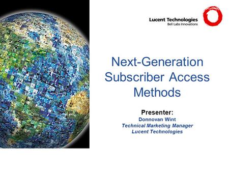 Next-Generation Subscriber Access Methods Presenter: Donnovan Wint Technical Marketing Manager Lucent Technologies.