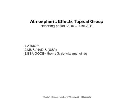 SWWT plenary meeting / 28 June 2011 Brussels Atmospheric Effects Topical Group Reporting period: 2010 – June 2011 1.ATMOP 2.MURI/NADIR (USA) 3.ESA GOCE+