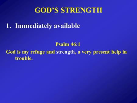 GODS STRENGTH 1.Immediately available Psalm 46:1 God is my refuge and strength, a very present help in trouble.