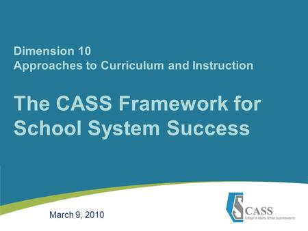 Dimension 10 Approaches to Curriculum and Instruction The CASS Framework for School System Success March 9, 2010.