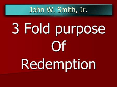 John W. Smith, Jr. 3 Fold purpose OfRedemption. Galatians 4:4-5 But when the fullness of the time was come, God sent forth his Son, made of a woman, made.