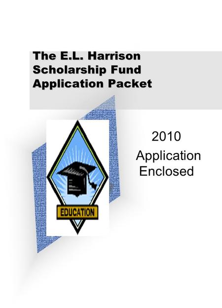 The E.L. Harrison Scholarship Fund Application Packet 2010 Application Enclosed Add Corporate Logo Here.