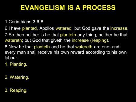 EVANGELISM IS A PROCESS 1 Corinthians 3:6-8 6 I have planted, Apollos watered; but God gave the increase. 7 So then neither is he that planteth any thing,