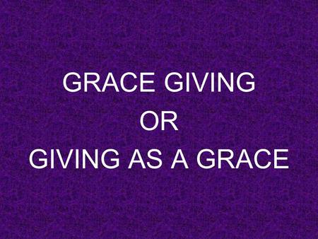 GRACE GIVING OR GIVING AS A GRACE. GRACE GIVING 1.Seed sowing.