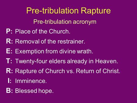 Pre-tribulation Rapture Pre-tribulation acronym P :Place of the Church. R : Removal of the restrainer. E : Exemption from divine wrath. T : Twenty-four.