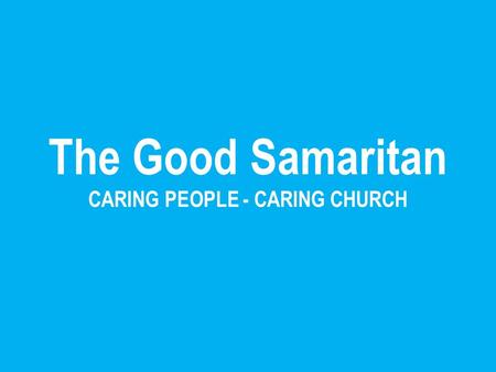 The Good Samaritan CARING PEOPLE - CARING CHURCH.