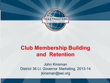 Club Membership Building and Retention John Kinsman District 36 Lt. Governor Marketing, 2013-14