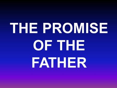 THE PROMISE OF THE FATHER. Luke 24:49 And, behold, I send the promise of my Father upon you: but tarry ye in the city of Jerusalem, until ye be endued.