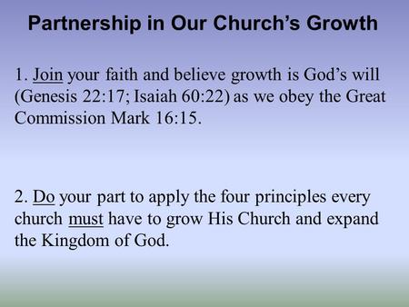 Partnership in Our Churchs Growth 1. Join your faith and believe growth is Gods will (Genesis 22:17; Isaiah 60:22) as we obey the Great Commission Mark.