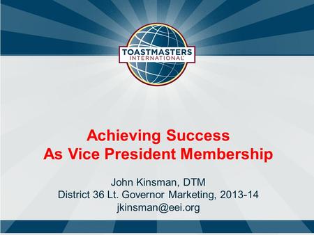Achieving Success As Vice President Membership John Kinsman, DTM District 36 Lt. Governor Marketing, 2013-14