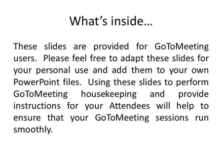 Whats inside… These slides are provided for GoToMeeting users. Please feel free to adapt these slides for your personal use and add them to your own PowerPoint.