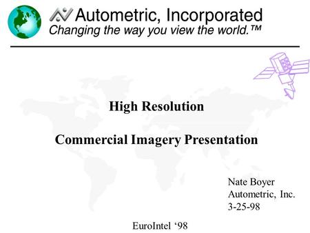 EuroIntel 98 High Resolution Commercial Imagery Presentation Nate Boyer Autometric, Inc. 3-25-98.