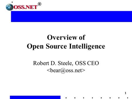 1 ® Overview of Open Source Intelligence Robert D. Steele, OSS CEO.
