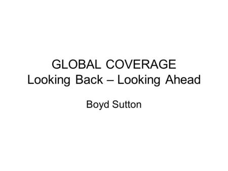 GLOBAL COVERAGE Looking Back – Looking Ahead Boyd Sutton.