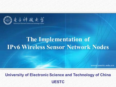 The Implementation of IPv6 Wireless Sensor Network Nodes University of Electronic Science and Technology of China UESTC.