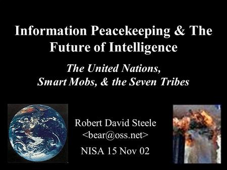 ® Information Peacekeeping & The Future of Intelligence The United Nations, Smart Mobs, & the Seven Tribes Robert David Steele NISA 15 Nov 02.