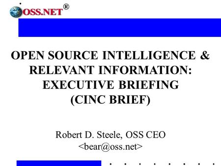 ® OPEN SOURCE INTELLIGENCE & RELEVANT INFORMATION: EXECUTIVE BRIEFING (CINC BRIEF) Robert D. Steele, OSS CEO.