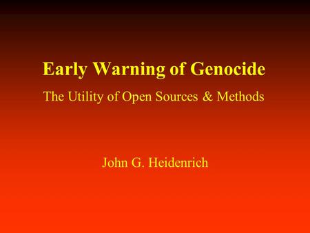 Early Warning of Genocide The Utility of Open Sources & Methods John G. Heidenrich.