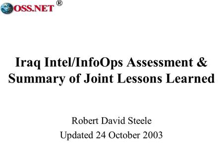 ® Iraq Intel/InfoOps Assessment & Summary of Joint Lessons Learned Robert David Steele Updated 24 October 2003.