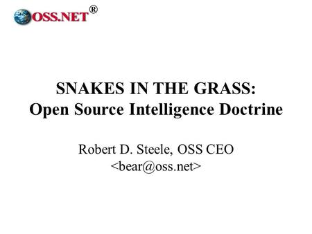 ® SNAKES IN THE GRASS: Open Source Intelligence Doctrine Robert D. Steele, OSS CEO.