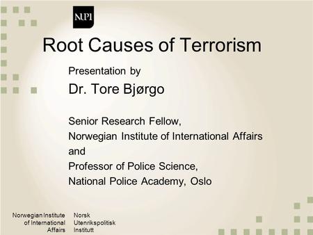 Norwegian Institute of International Affairs Norsk Utenrikspolitisk Institutt Root Causes of Terrorism Presentation by Dr. Tore Bjørgo Senior Research.