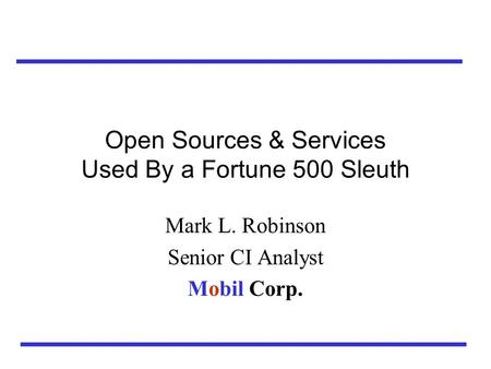 Open Sources & Services Used By a Fortune 500 Sleuth Mark L. Robinson Senior CI Analyst Mobil Corp.