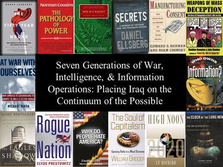 ® Seven Generations of War, Intelligence, & Information Operations: Placing Iraq on the Continuum of the Possible.
