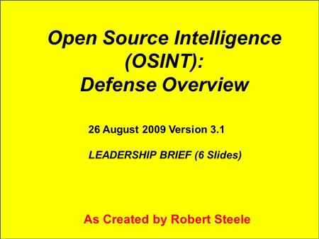 Open Source Intelligence (OSINT): Defense Overview 26 August 2009 Version 3.1 LEADERSHIP BRIEF (6 Slides) As Created by Robert Steele.