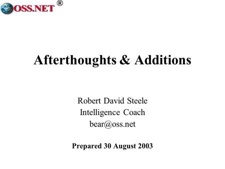 ® Afterthoughts & Additions Robert David Steele Intelligence Coach Prepared 30 August 2003.