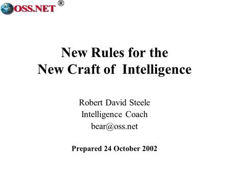 ® New Rules for the New Craft of Intelligence Robert David Steele Intelligence Coach Prepared 24 October 2002.