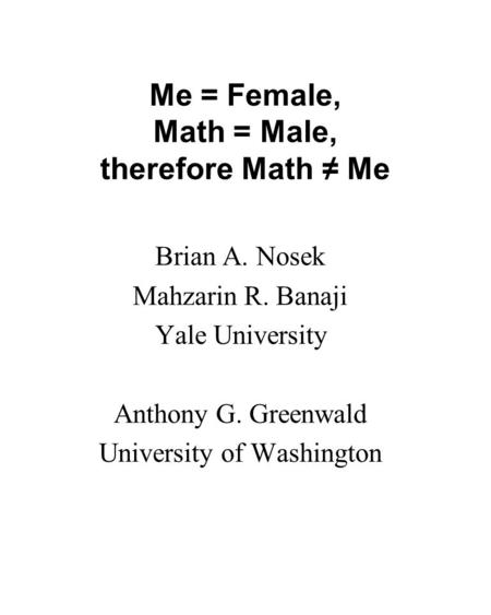 Me = Female, Math = Male, therefore Math Me Brian A. Nosek Mahzarin R. Banaji Yale University Anthony G. Greenwald University of Washington.
