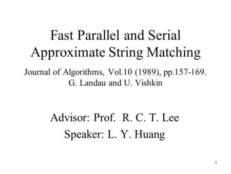 1 Fast Parallel and Serial Approximate String Matching Journal of Algorithms, Vol.10 (1989), pp.157-169. G. Landau and U. Vishkin Advisor: Prof. R. C.